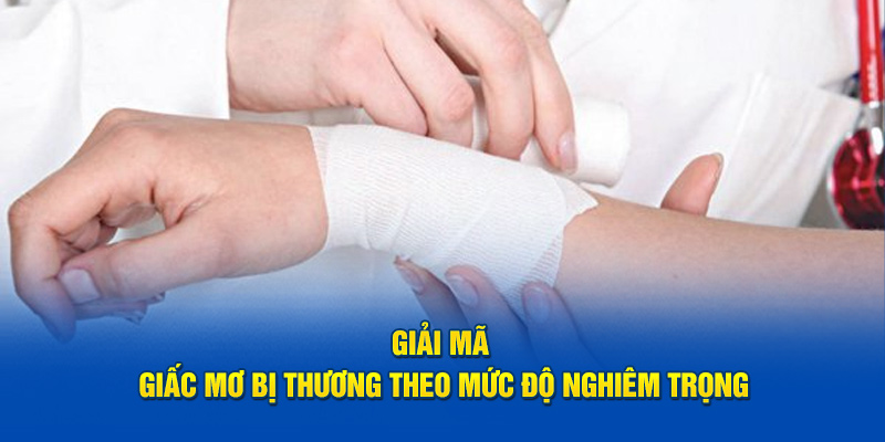 Giải Mã Giấc Mơ Bị Thương - Mơ Bị Thương Do Đâu 5 Giải mã giấc mơ bị thương theo mức độ nghiêm trọng
